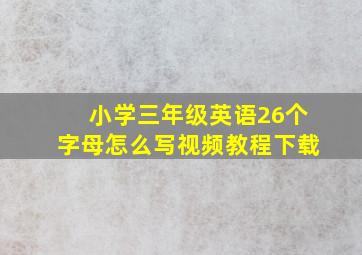 小学三年级英语26个字母怎么写视频教程下载