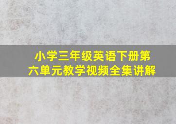 小学三年级英语下册第六单元教学视频全集讲解