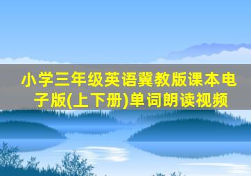 小学三年级英语冀教版课本电子版(上下册)单词朗读视频