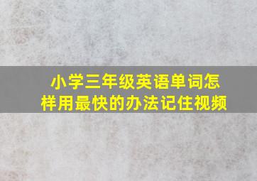 小学三年级英语单词怎样用最快的办法记住视频