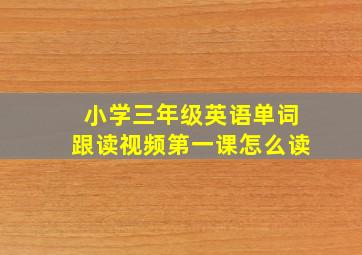 小学三年级英语单词跟读视频第一课怎么读