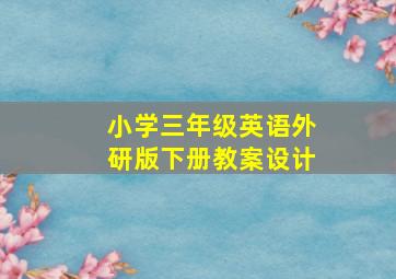 小学三年级英语外研版下册教案设计