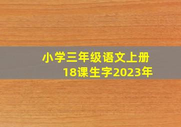 小学三年级语文上册18课生字2023年