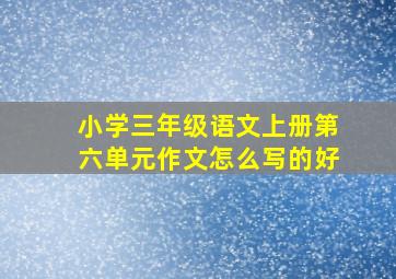 小学三年级语文上册第六单元作文怎么写的好