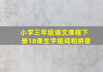 小学三年级语文课程下册18课生字组词和拼音