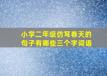 小学二年级仿写春天的句子有哪些三个字词语