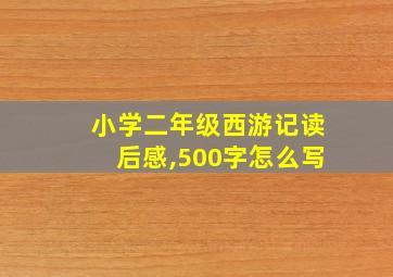 小学二年级西游记读后感,500字怎么写