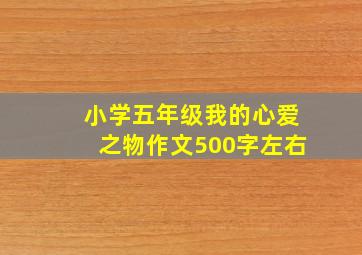 小学五年级我的心爱之物作文500字左右