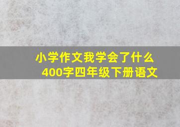 小学作文我学会了什么400字四年级下册语文