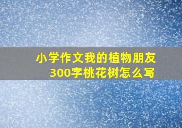 小学作文我的植物朋友300字桃花树怎么写