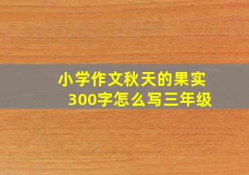 小学作文秋天的果实300字怎么写三年级