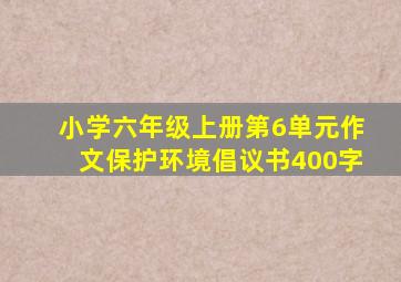 小学六年级上册第6单元作文保护环境倡议书400字