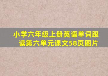 小学六年级上册英语单词跟读第六单元课文58页图片