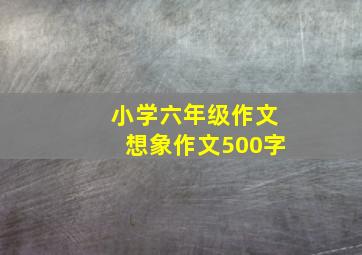 小学六年级作文想象作文500字