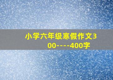 小学六年级寒假作文300----400字