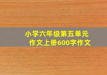 小学六年级第五单元作文上册600字作文