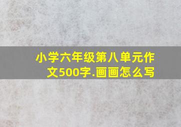 小学六年级第八单元作文500字.画画怎么写