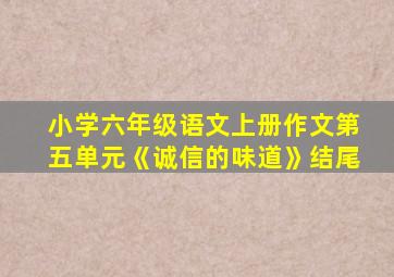 小学六年级语文上册作文第五单元《诚信的味道》结尾