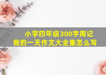 小学四年级300字周记我的一天作文大全集怎么写