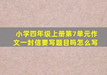 小学四年级上册第7单元作文一封信要写题目吗怎么写