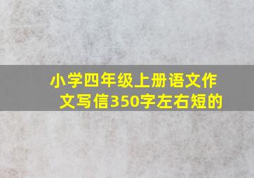 小学四年级上册语文作文写信350字左右短的