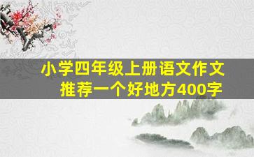 小学四年级上册语文作文推荐一个好地方400字