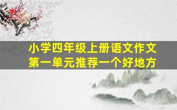 小学四年级上册语文作文第一单元推荐一个好地方