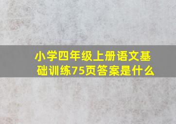 小学四年级上册语文基础训练75页答案是什么