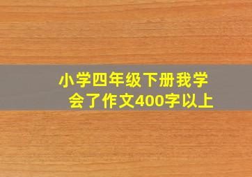 小学四年级下册我学会了作文400字以上