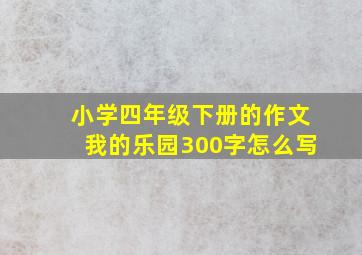 小学四年级下册的作文我的乐园300字怎么写