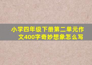 小学四年级下册第二单元作文400字奇妙想象怎么写