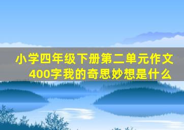 小学四年级下册第二单元作文400字我的奇思妙想是什么