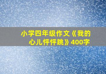 小学四年级作文《我的心儿怦怦跳》400字