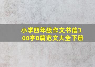 小学四年级作文书信300字8篇范文大全下册