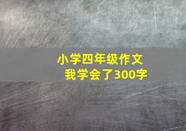 小学四年级作文我学会了300字