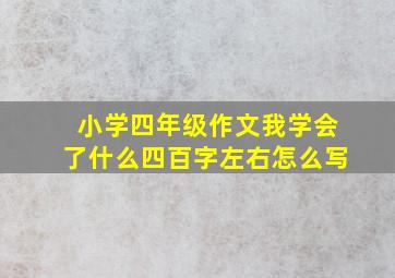 小学四年级作文我学会了什么四百字左右怎么写