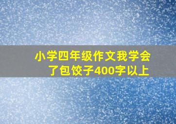 小学四年级作文我学会了包饺子400字以上