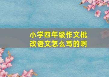 小学四年级作文批改语文怎么写的啊