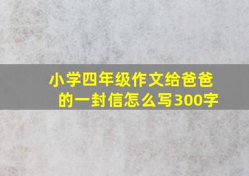 小学四年级作文给爸爸的一封信怎么写300字