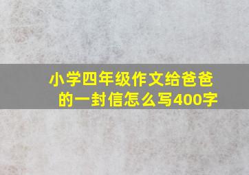 小学四年级作文给爸爸的一封信怎么写400字