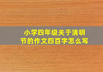 小学四年级关于清明节的作文四百字怎么写