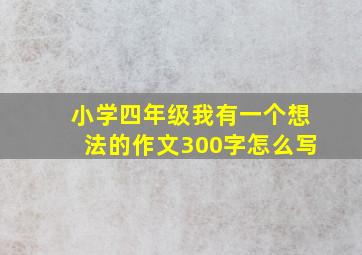 小学四年级我有一个想法的作文300字怎么写