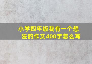 小学四年级我有一个想法的作文400字怎么写