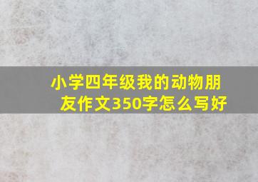 小学四年级我的动物朋友作文350字怎么写好