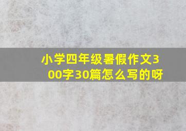 小学四年级暑假作文300字30篇怎么写的呀