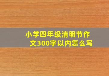 小学四年级清明节作文300字以内怎么写