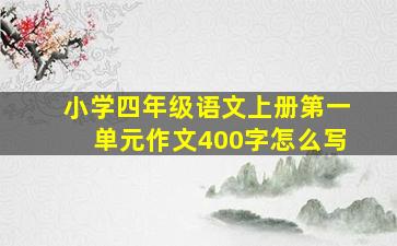 小学四年级语文上册第一单元作文400字怎么写