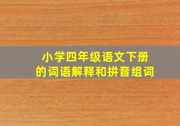 小学四年级语文下册的词语解释和拼音组词