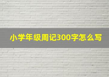 小学年级周记300字怎么写