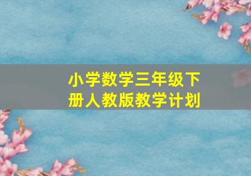 小学数学三年级下册人教版教学计划